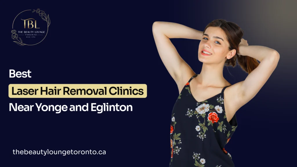 7 Best Laser Hair Removal Clinics Near Yonge and Eglinton